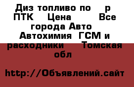 Диз.топливо по 30 р. ПТК. › Цена ­ 30 - Все города Авто » Автохимия, ГСМ и расходники   . Томская обл.